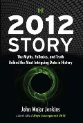 2012 Story: The Myths, Fallacies, and Truth Behind the Most Intriguing Date in History, The 2012 Story: The Myths, Fallacies, and Truth Behind the Most Intriguing Date in History, The