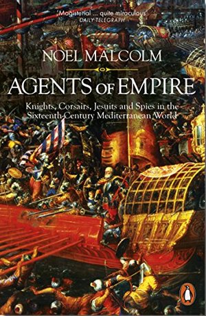 Agents of Empire: Knights, Corsairs, Jesuits and Spies in the 16th-Century Mediterranean World Agents of Empire: Knights, Corsairs, Jesuits and Spies in the 16th-Century Mediterranean World