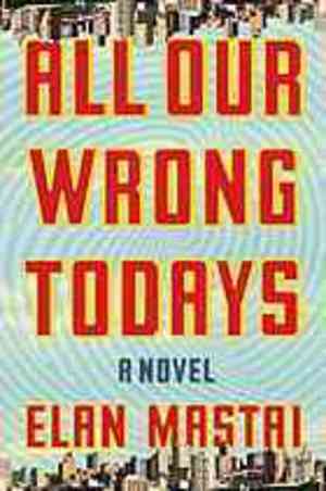 All Our Wrong Todays All Our Wrong Todays