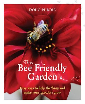 Bee Friendly Garden: Easy Ways to Help the Bees and Make Your Garden Grow, The Bee Friendly Garden: Easy Ways to Help the Bees and Make Your Garden Grow, The