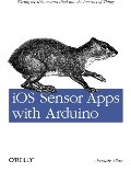 iOS Sensor Apps with Arduino: Wiring the iPhone and iPad into the Internet of Things iOS Sensor Apps with Arduino: Wiring the iPhone and iPad into the Internet of Things