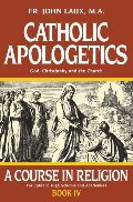Catholic Apologetics: A Course in Religion - Book IV Catholic Apologetics: A Course in Religion - Book IV
