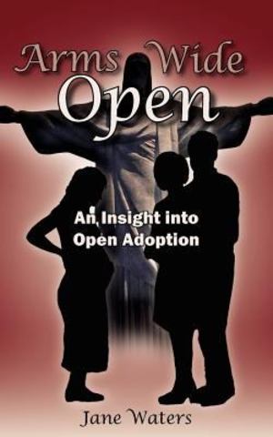 Arms Wide Open: An Insight into Open Adoption Arms Wide Open: An Insight into Open Adoption