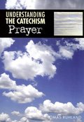 Understanding the Catechism: Prayer Understanding the Catechism: Prayer