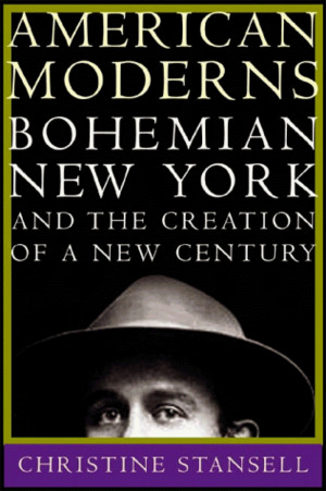 American Moderns: Bohemian New York and the Creation of a New Century American Moderns: Bohemian New York and the Creation of a New Century
