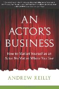 Actor's Business: How to Market Yourself as an Actor No Matter Where You Live, An Actor's Business: How to Market Yourself as an Actor No Matter Where You Live, An