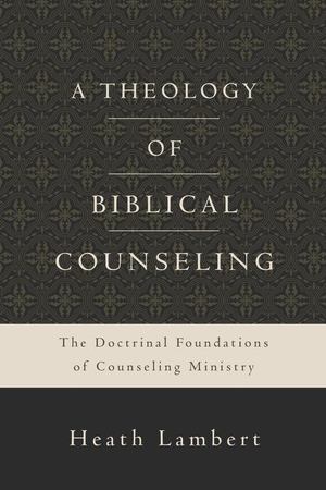 Theology of Biblical Counseling, A Theology of Biblical Counseling, A