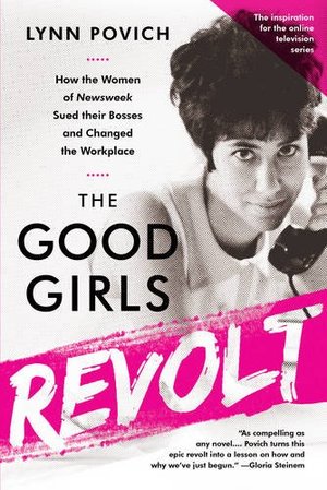 Good Girls Revolt: How the Women of Newsweek Sued their Bosses and Changed the Workplace, The Good Girls Revolt: How the Women of Newsweek Sued their Bosses and Changed the Workplace, The
