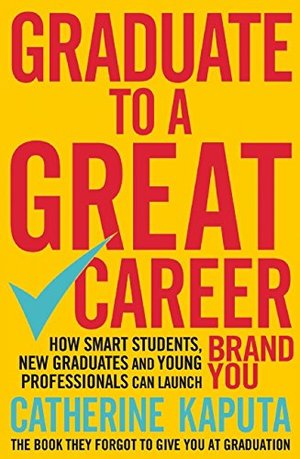 Graduate to a Great Career: How Smart Students, New Graduates and Young Professionals Can Launch Brand YOU Graduate to a Great Career: How Smart Students, New Graduates and Young Professionals Can Launch Brand YOU