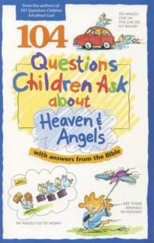 104 Questions Children Ask about Heaven and Angels 104 Questions Children Ask about Heaven and Angels
