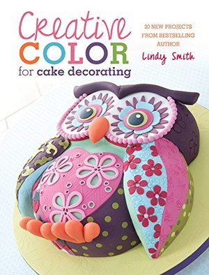Creative Color for Cake Decorating: 20 New Projects from Bestselling Author Lindy Smith Creative Color for Cake Decorating: 20 New Projects from Bestselling Author Lindy Smith