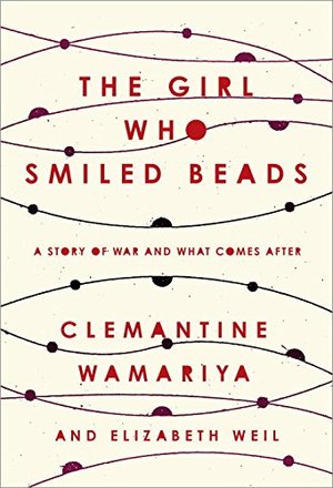 Girl Who Smiled Beads: A Story of War and What Comes After, The Girl Who Smiled Beads: A Story of War and What Comes After, The
