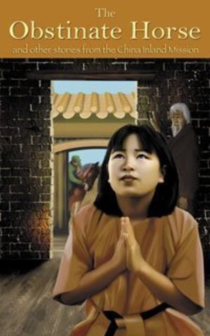 Obstinate Horse and other stories from the China inland mission, The Obstinate Horse and other stories from the China inland mission, The