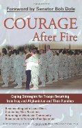 Courage After Fire: Coping Strategies for Troops Returning from Iraq and Afghanistan and Their Families Courage After Fire: Coping Strategies for Troops Returning from Iraq and Afghanistan and Their Families