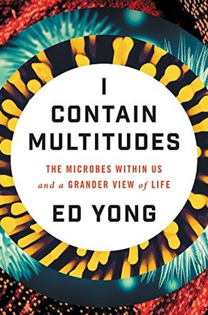I Contain Multitudes: The Microbes Within Us and a Grander View of Life I Contain Multitudes: The Microbes Within Us and a Grander View of Life