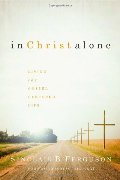 In Christ Alone: Living the Gospel Centered Life In Christ Alone: Living the Gospel Centered Life