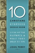 10 Christians Everyone Should Know: Lives of the Faithful and What They Mean to You 10 Christians Everyone Should Know: Lives of the Faithful and What They Mean to You