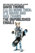 I'll Go Home Then, It's Warm and Has Chairs. The Unpublished Emails. I'll Go Home Then, It's Warm and Has Chairs. The Unpublished Emails.