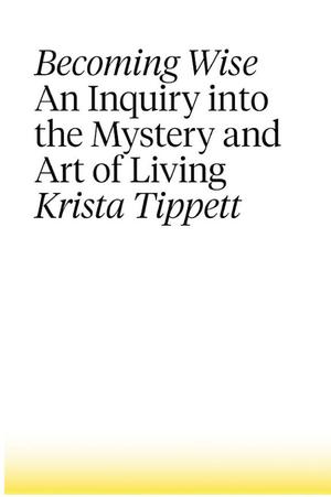 Becoming Wise: An Inquiry into the Mystery and the Art of Living Becoming Wise: An Inquiry into the Mystery and the Art of Living
