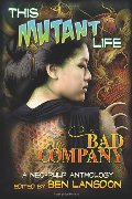 This Mutant Life: Bad Company: A Neo-Pulp Anthology This Mutant Life: Bad Company: A Neo-Pulp Anthology
