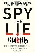 Spy the Lie: Former CIA Officers Teach You How to Detect Deception Spy the Lie: Former CIA Officers Teach You How to Detect Deception