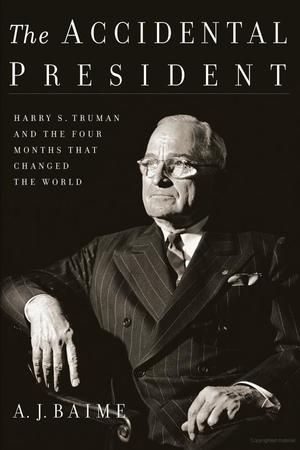 Accidental President, The: Harry S. Truman and the Four Months That Changed the World Accidental President, The: Harry S. Truman and the Four Months That Changed the World