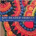 500 Beaded Objects: New Dimensions in Contemporary Beadwork 500 Beaded Objects: New Dimensions in Contemporary Beadwork