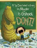 If You Ever Want to Bring an Alligator to School, Don't! If You Ever Want to Bring an Alligator to School, Don't!