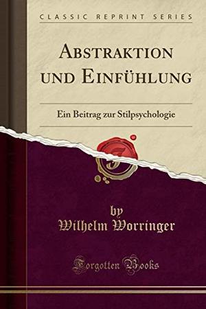 Abstraktion und Einfühlung: Ein Beitrag zur Stilpsychologie (Classic Reprint) (German Edition) Abstraktion und Einfühlung: Ein Beitrag zur Stilpsychologie (Classic Reprint) (German Edition)