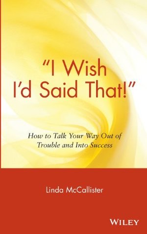 I Wish I'd Said That!: How to Talk Your Way Out of Trouble and Into Success I Wish I'd Said That!: How to Talk Your Way Out of Trouble and Into Success