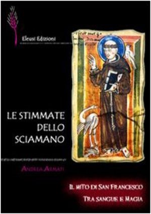 Le stimmate dello sciamano. Il mito di san Francesco tra sangue e magia Le stimmate dello sciamano. Il mito di san Francesco tra sangue e magia