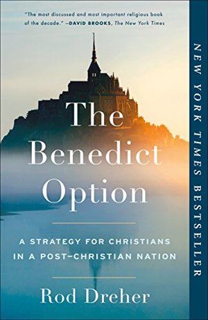 Benedict Option: A Strategy for Christians in a Post-Christian Nation, The Benedict Option: A Strategy for Christians in a Post-Christian Nation, The