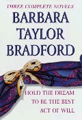 Barbara Taylor Bradford, Three Complete Novels: Hold the Dream / To Be the Best / Act of Will Barbara Taylor Bradford, Three Complete Novels: Hold the Dream / To Be the Best / Act of Will
