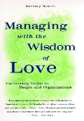 Managing with the Wisdom of Love: Uncovering Virtue in People and Organizations Managing with the Wisdom of Love: Uncovering Virtue in People and Organizations