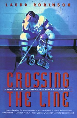 Crossing the Line: Violence and Sexual Assault in Canada's National Sport Crossing the Line: Violence and Sexual Assault in Canada's National Sport