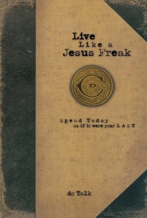 Live Like A Jesus Freak: Spend Today as if it Were Your Last Live Like A Jesus Freak: Spend Today as if it Were Your Last