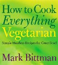 How to Cook Everything Vegetarian: Simple Meatless Recipes for Great Food How to Cook Everything Vegetarian: Simple Meatless Recipes for Great Food