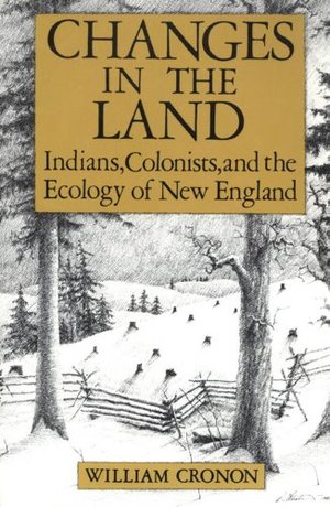 Changes in the land: Indians, colonists, and the ecology of New England Changes in the land: Indians, colonists, and the ecology of New England