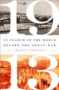 1913: In Search of the World Before the Great War 1913: In Search of the World Before the Great War