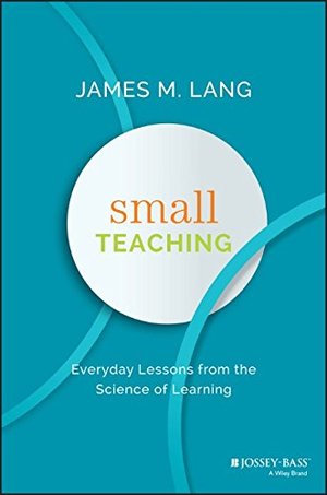 Small Teaching: Everyday Lessons from the Science of Learning Small Teaching: Everyday Lessons from the Science of Learning