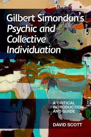 Gilbert Simondon's Psychic and Collective Individuation: A Critical Introduction and Guide Gilbert Simondon's Psychic and Collective Individuation: A Critical Introduction and Guide