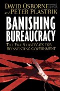 Banishing Bureaucracy: The Five Strategies for Reinventing Government Banishing Bureaucracy: The Five Strategies for Reinventing Government