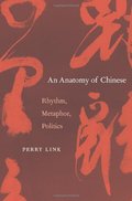 Anatomy of Chinese: Rhythm, Metaphor, Politics, An Anatomy of Chinese: Rhythm, Metaphor, Politics, An