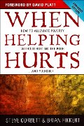 When Helping Hurts: How to Alleviate Poverty Without Hurting the Poor . . . and Yourself When Helping Hurts: How to Alleviate Poverty Without Hurting the Poor . . . and Yourself