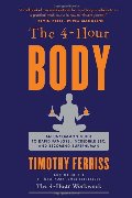 4-Hour Body: An Uncommon Guide to Rapid Fat-Loss, Incredible Sex, and Becoming Superhuman, The 4-Hour Body: An Uncommon Guide to Rapid Fat-Loss, Incredible Sex, and Becoming Superhuman, The