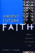 Ancient-Future Faith: Rethinking Evangelicalism for a Postmodern World Ancient-Future Faith: Rethinking Evangelicalism for a Postmodern World