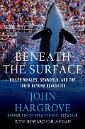 Beneath the Surface: Killer Whales, SeaWorld, and the Truth Beyond Blackfish Beneath the Surface: Killer Whales, SeaWorld, and the Truth Beyond Blackfish