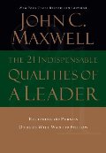 21 Indispensable Qualities of a Leader: Becoming the Person Others Will Want to Follow, The 21 Indispensable Qualities of a Leader: Becoming the Person Others Will Want to Follow, The