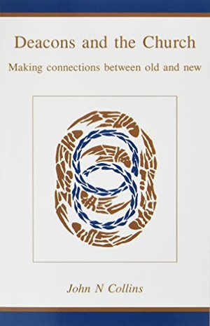 Deacons and the Church: Making Connections Between Old and New Deacons and the Church: Making Connections Between Old and New