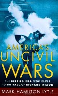 America's Uncivil Wars: The Sixties Era from Elvis to the Fall of Richard Nixon America's Uncivil Wars: The Sixties Era from Elvis to the Fall of Richard Nixon